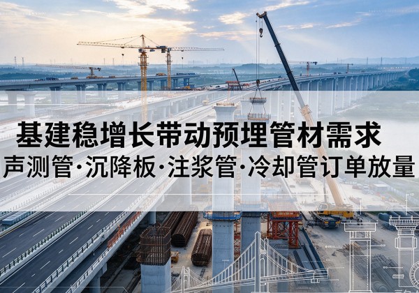 申扎基建稳增长带动预埋监测管材需求，声测管、沉降板、注浆管订单持续放量